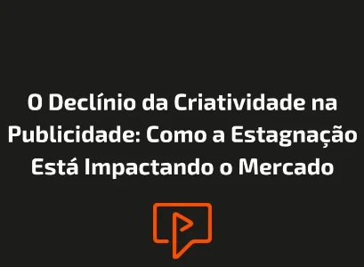 O Decl&iacute;nio da Criatividade na Publicidade: Como a Estagna&ccedil;&atilde;o Est&aacute; Impactando o Mercado