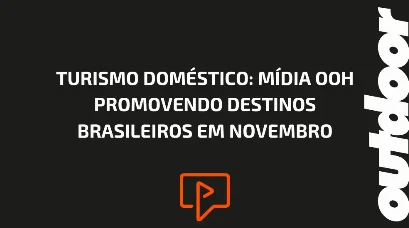 TURISMO DOM&Eacute;STICO: M&Iacute;DIA OOH PROMOVENDO DESTINOS BRASILEIROS EM NOVEMBRO