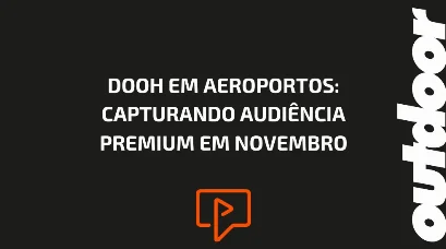 DOOH EM AEROPORTOS: CAPTURANDO AUDI&Ecirc;NCIA PREMIUM EM NOVEMBRO