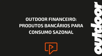 OUTDOOR FINANCEIRO: PRODUTOS BANC&Aacute;RIOS PARA CONSUMO SAZONAL