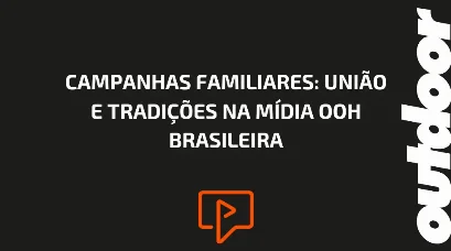 CAMPANHAS FAMILIARES: UNI&Atilde;O E TRADI&Ccedil;&Otilde;ES NA M&Iacute;DIA OOH BRASILEIRA