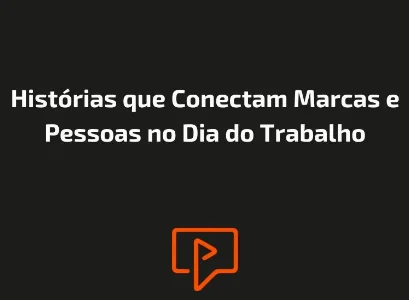 Hist&oacute;rias que Conectam Marcas e Pessoas no Dia do Trabalho