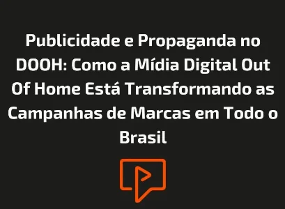 Publicidade e Propaganda no DOOH: Como a M&iacute;dia Digital Out Of Home Est&aacute; Transformando as Campanhas de Marcas em Todo o Brasil