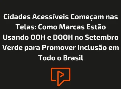 Cidades Acess&iacute;veis Come&ccedil;am nas Telas: Como Marcas Est&atilde;o Usando OOH e DOOH no Setembro Verde para Promover Inclus&atilde;o em Todo o Brasil
