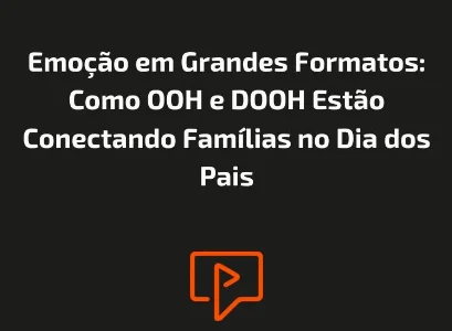 Emo&ccedil;&atilde;o em Grandes Formatos: Como OOH e DOOH Est&atilde;o Conectando Fam&iacute;lias no Dia dos Pais