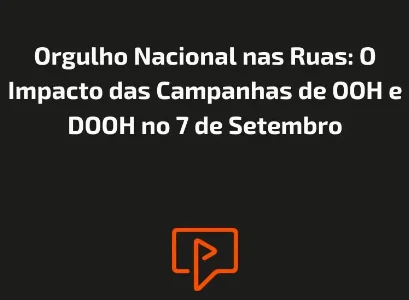 Orgulho Nacional nas Ruas: O Impacto das Campanhas de OOH e DOOH no 7 de Setembro