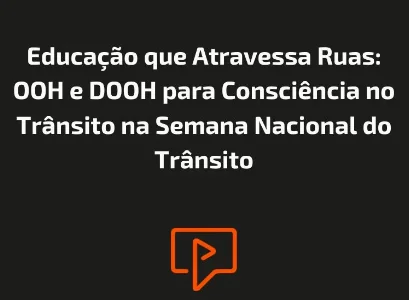 Educa&ccedil;&atilde;o que Atravessa Ruas: OOH e DOOH para Consci&ecirc;ncia no Tr&acirc;nsito na Semana Nacional do Tr&acirc;nsito