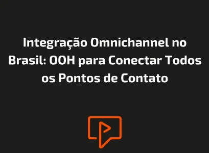 Integração Omnichannel no Brasil: OOH para Conectar Todos os Pontos de Contato